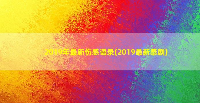 2019年最新伤感语录(2019最新泰剧)