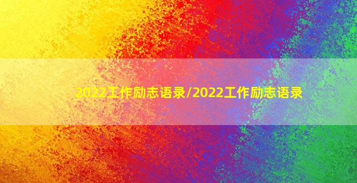 2022工作励志语录/2022工作励志语录