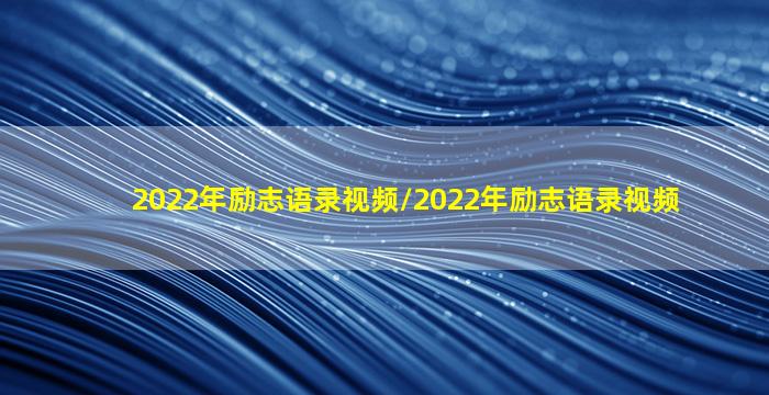 2022年励志语录视频/2022年励志语录视频